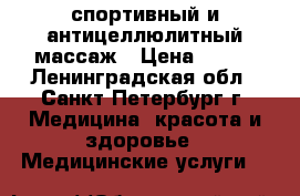 спортивный и антицеллюлитный массаж › Цена ­ 400 - Ленинградская обл., Санкт-Петербург г. Медицина, красота и здоровье » Медицинские услуги   